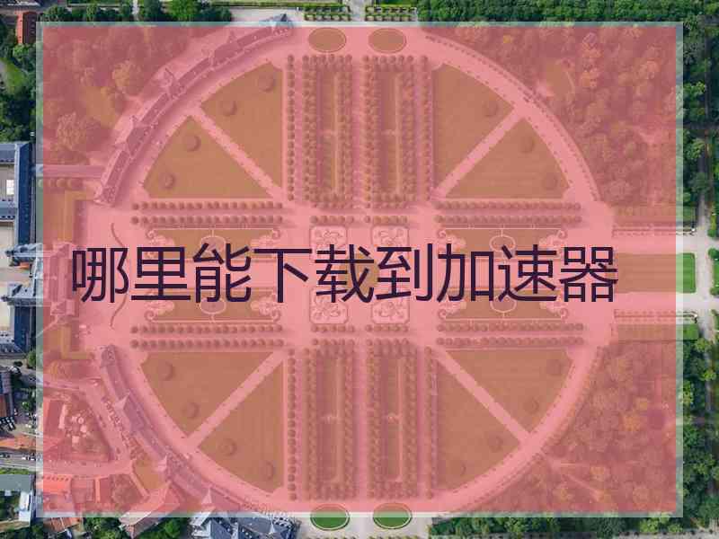 哪里能下载到加速器