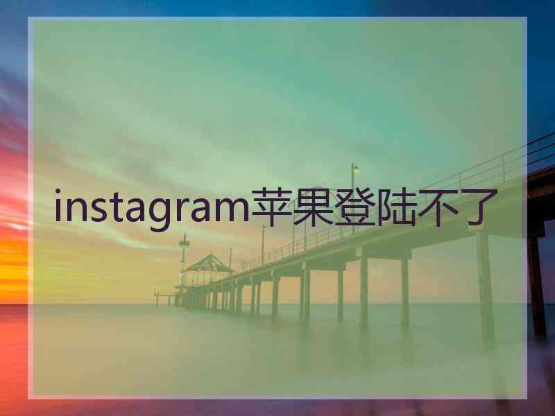 instagram苹果登陆不了