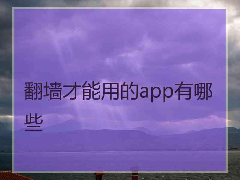 翻墙才能用的app有哪些