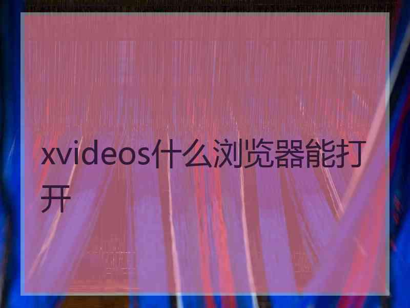 xvideos什么浏览器能打开