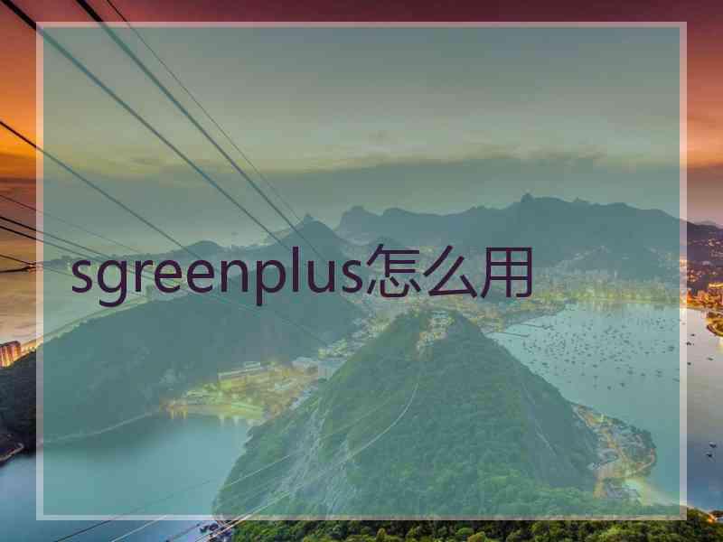 sgreenplus怎么用